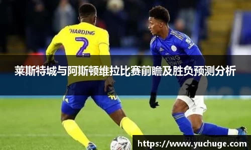 莱斯特城与阿斯顿维拉比赛前瞻及胜负预测分析