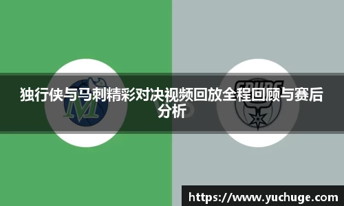 独行侠与马刺精彩对决视频回放全程回顾与赛后分析