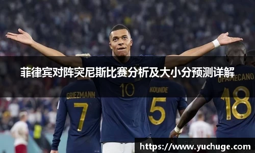 菲律宾对阵突尼斯比赛分析及大小分预测详解