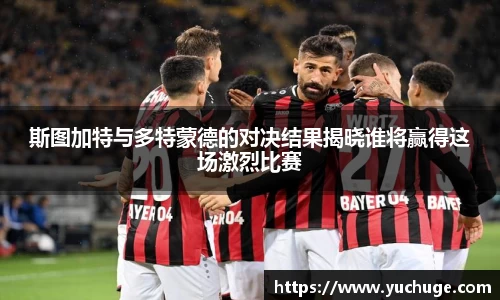 斯图加特与多特蒙德的对决结果揭晓谁将赢得这场激烈比赛